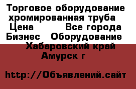 Торговое оборудование хромированная труба › Цена ­ 150 - Все города Бизнес » Оборудование   . Хабаровский край,Амурск г.